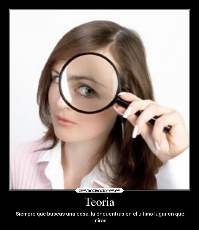 Teoria - Siempre que buscas una cosa, la encuentras en el ultimo lugar en que miras