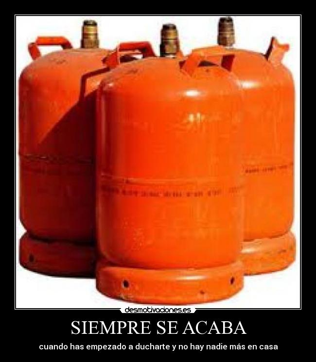 SIEMPRE SE ACABA - cuando has empezado a ducharte y no hay nadie más en casa