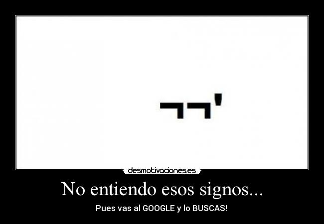No entiendo esos signos... - Pues vas al GOOGLE y lo BUSCAS!