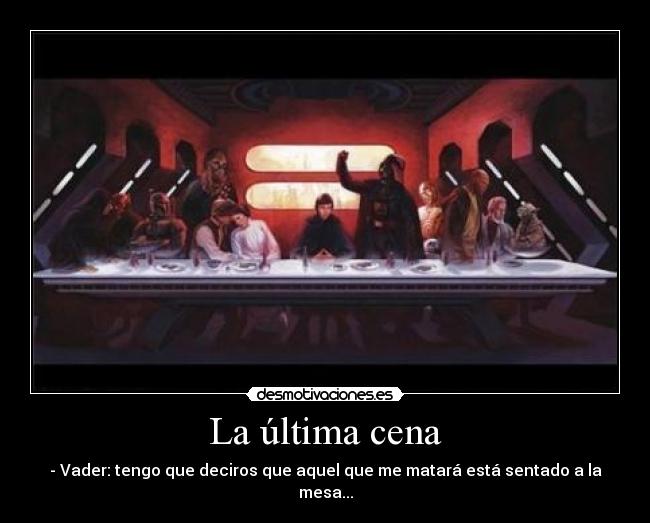 La última cena - - Vader: tengo que deciros que aquel que me matará está sentado a la mesa...