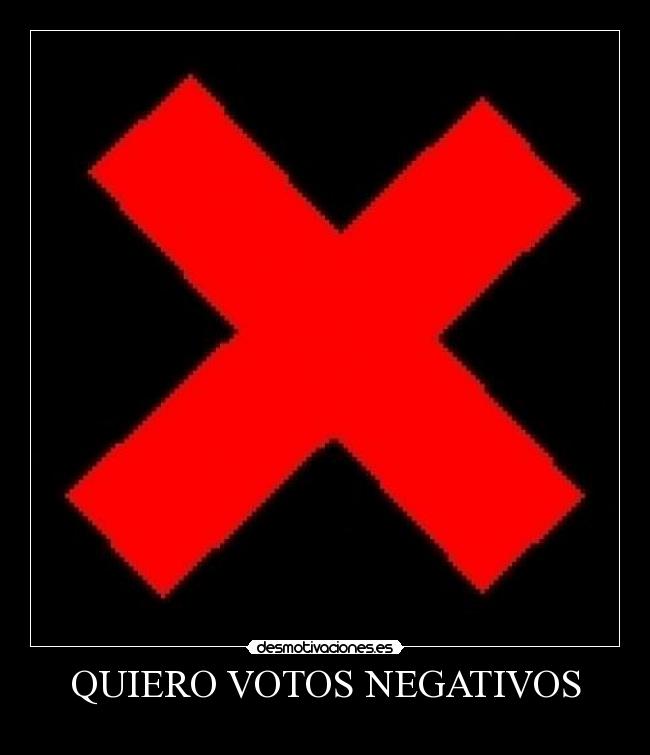 QUIERO VOTOS NEGATIVOS -