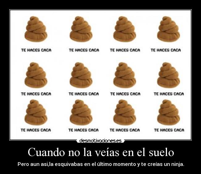 Cuando no la veías en el suelo - Pero aun asi,la esquivabas en el último momento y te creías un ninja.