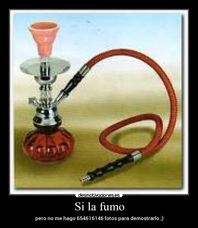 Si la fumo - pero no me hago 654616146 fotos para demostrarlo ;)