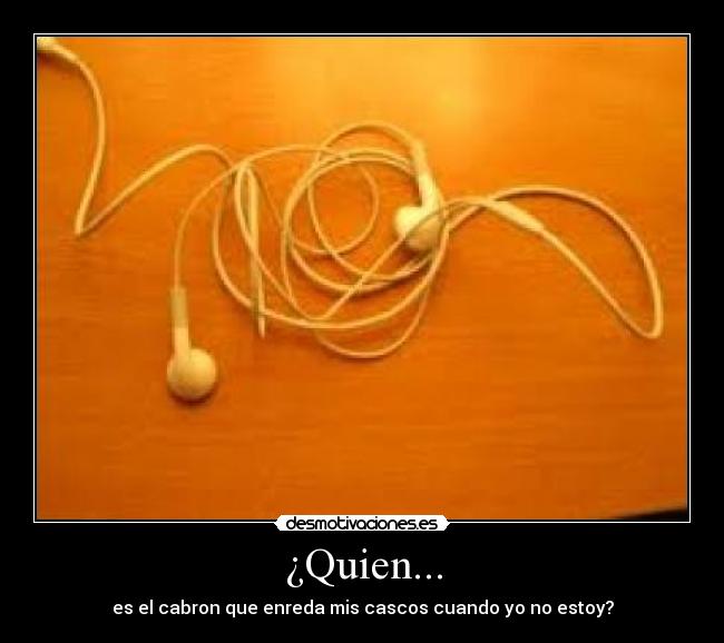 ¿Quien... - es el cabron que enreda mis cascos cuando yo no estoy?