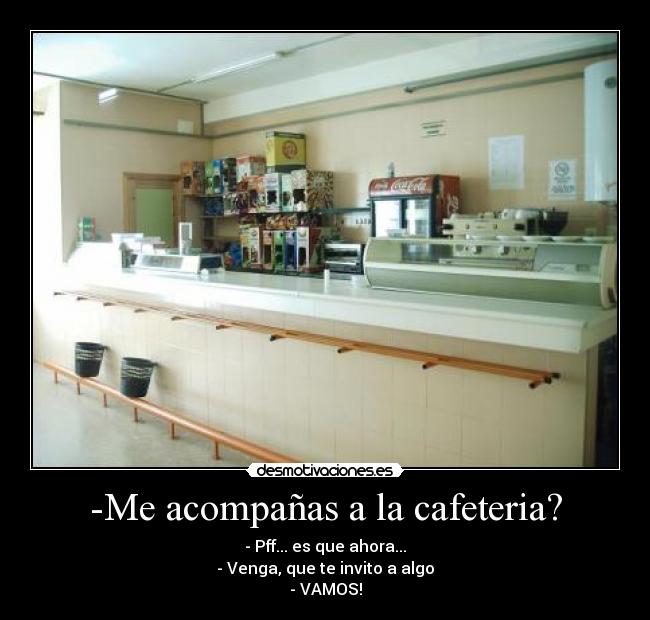 -Me acompañas a la cafeteria? -