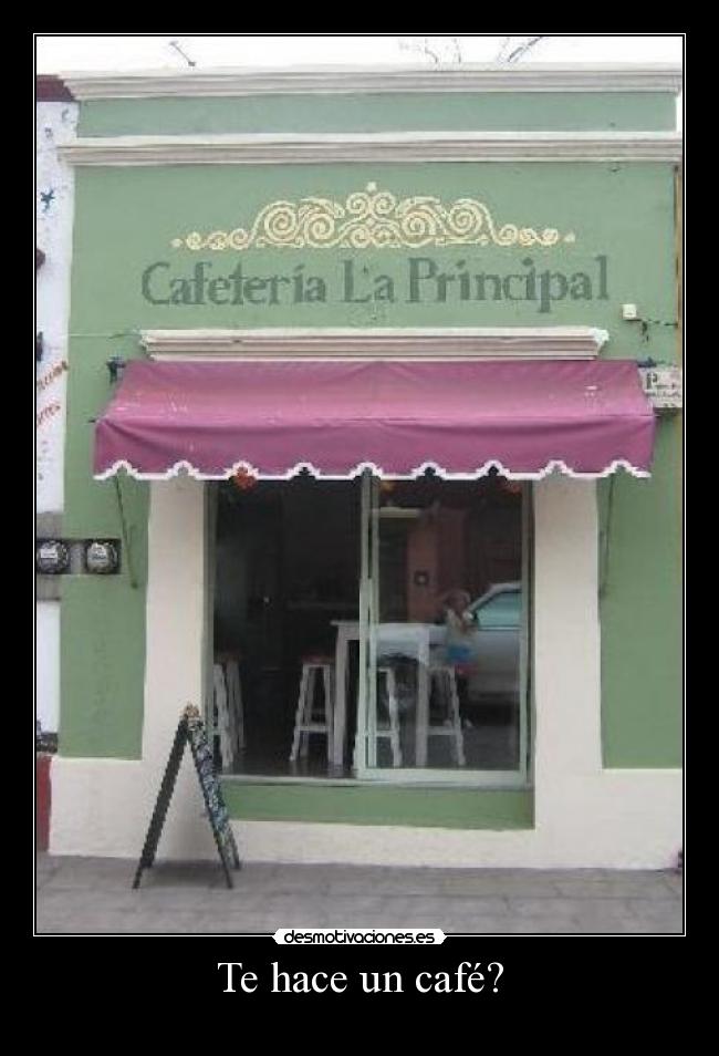 Te hace un café? -