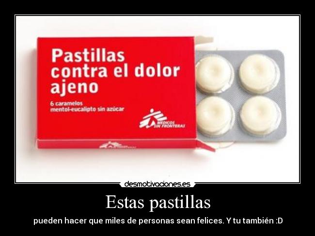 Estas pastillas - pueden hacer que miles de personas sean felices. Y tu también :D