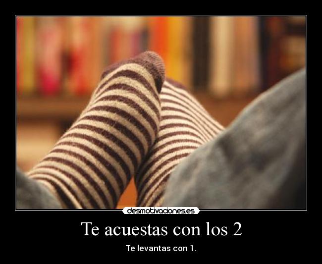 Te acuestas con los 2 - Te levantas con 1.