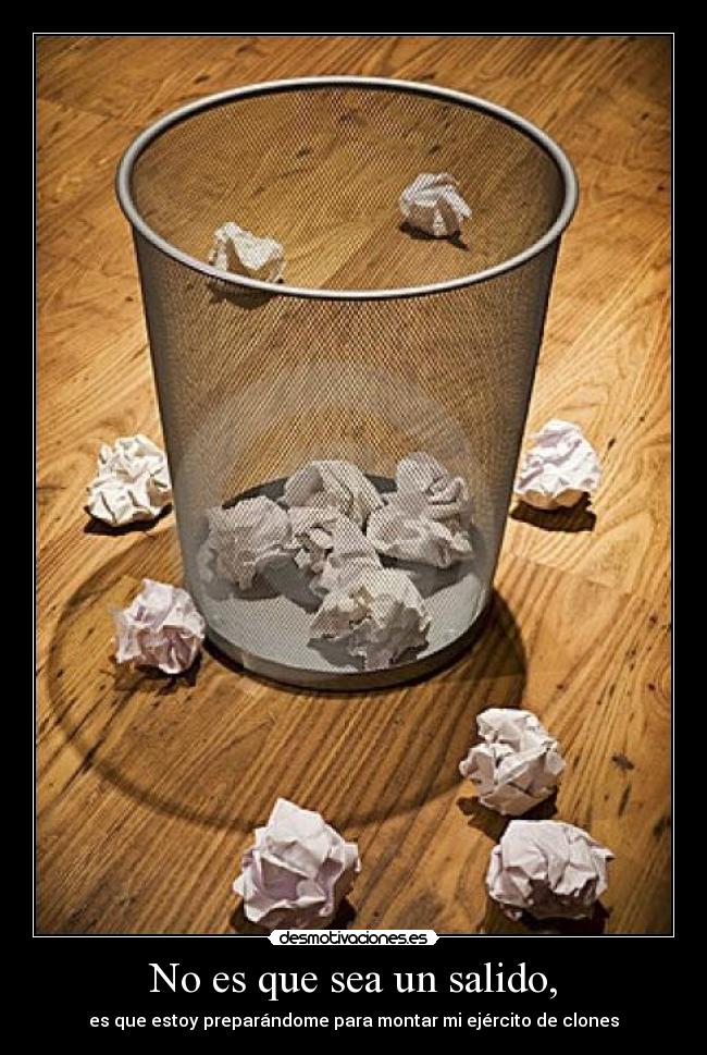 No es que sea un salido, - es que estoy preparándome para montar mi ejército de clones