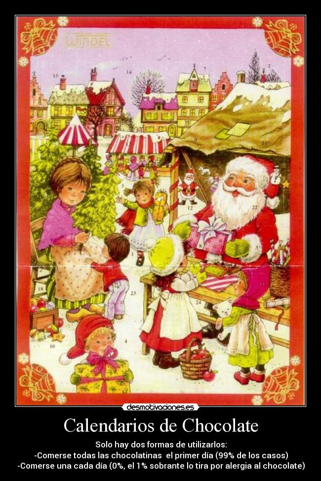 Calendarios de Chocolate - Solo hay dos formas de utilizarlos:
-Comerse todas las chocolatinas  el primer día (99% de los casos)
-Comerse una cada día (0%, el 1% sobrante lo tira por alergia al chocolate)