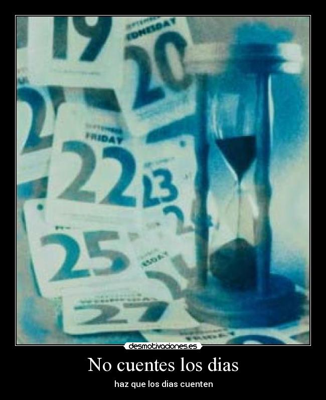 No cuentes los dias - haz que los dias cuenten