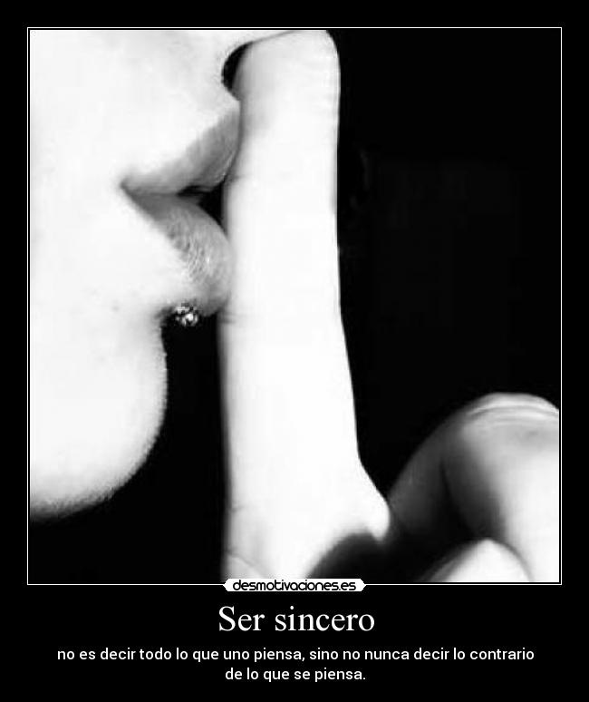 Ser sincero - no es decir todo lo que uno piensa, sino no nunca decir lo contrario
de lo que se piensa.