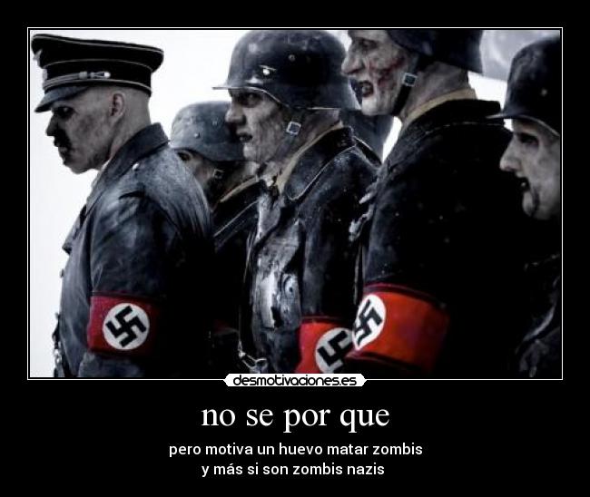 no se por que - pero motiva un huevo matar zombis
y más si son zombis nazis