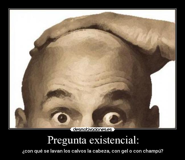 Pregunta existencial: - ¿con qué se lavan los calvos la cabeza, con gel o con champú?