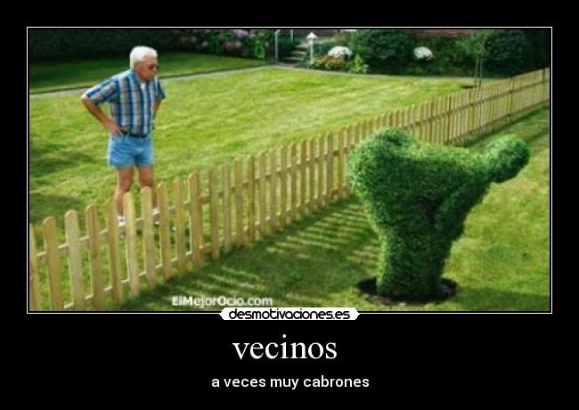 vecinos  - a veces muy cabrones
