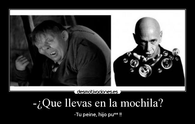 -¿Que llevas en la mochila? - -Tu peine, hijo pu** !!
