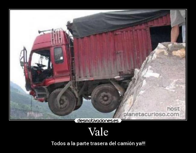 Vale - Todos a la parte trasera del camión ya!!!