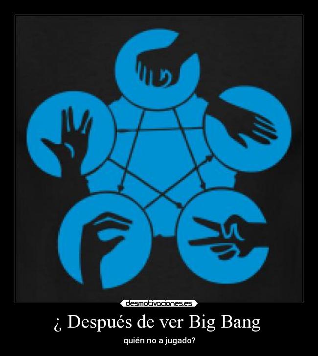 ¿ Después de ver Big Bang - quién no a jugado?