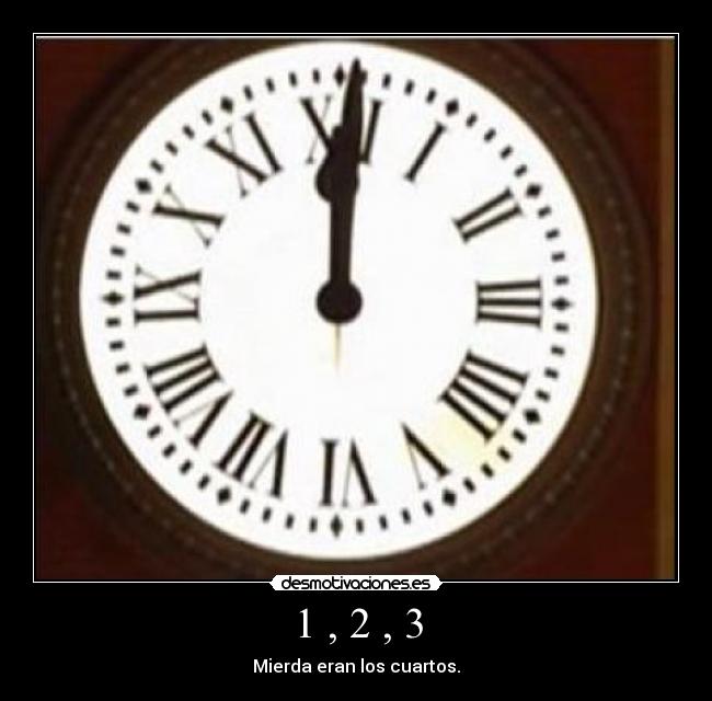 1 , 2 , 3 - Mierda eran los cuartos.