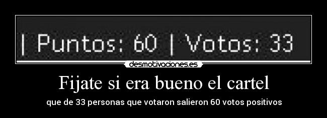 Fijate si era bueno el cartel - que de 33 personas que votaron salieron 60 votos positivos