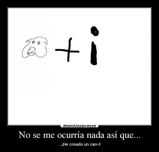 No se me ocurría nada así que... - ...¡He creado un can-i!