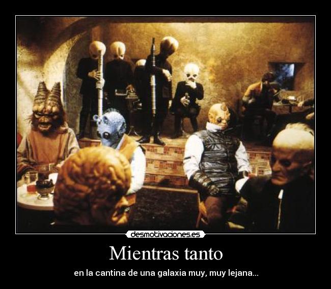 Mientras tanto - en la cantina de una galaxia muy, muy lejana...