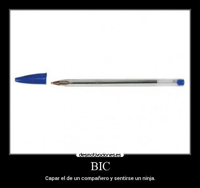 BIC - Capar el de un compañero y sentirse un ninja.