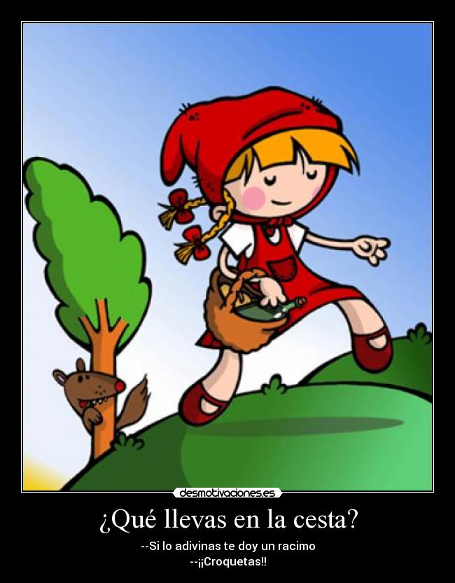 ¿Qué llevas en la cesta? - --Si lo adivinas te doy un racimo
--¡¡Croquetas!!