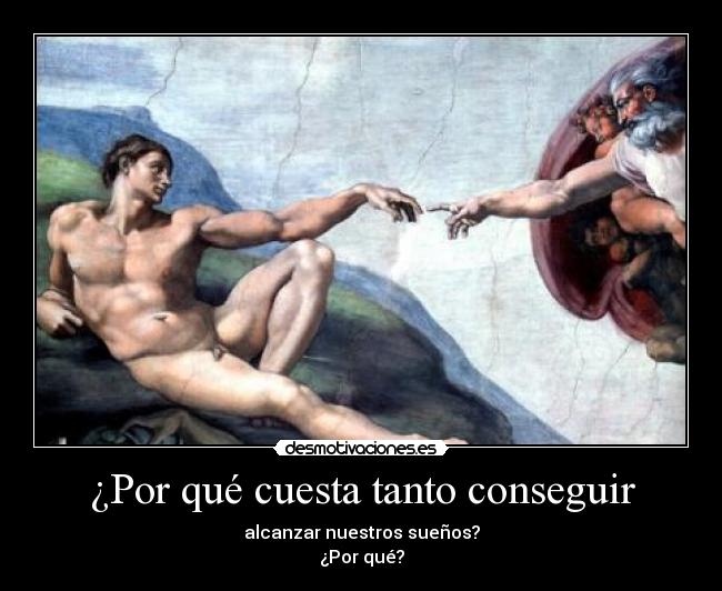 ¿Por qué cuesta tanto conseguir - alcanzar nuestros sueños?
¿Por qué?