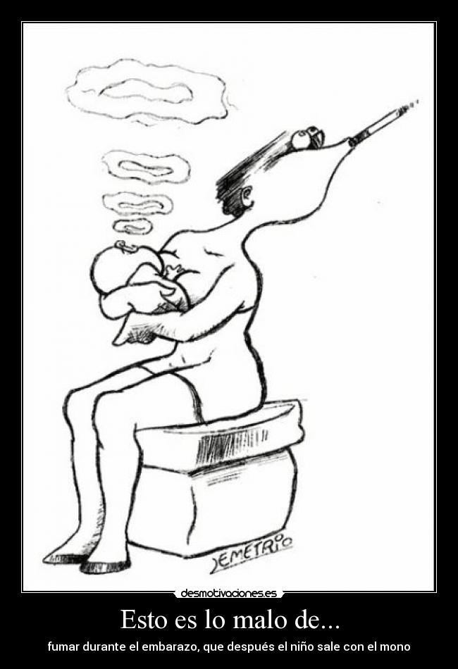 Esto es lo malo de... - fumar durante el embarazo, que después el niño sale con el mono