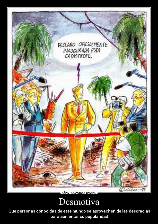 Desmotiva - Que personas conocidas de este mundo se aprovechen de las desgracias
para aumentar su popularidad
