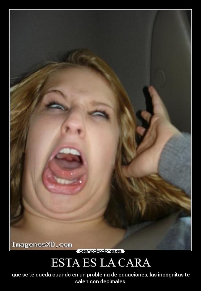 ESTA ES LA CARA - que se te queda cuando en un problema de equaciones, las incognitas te
salen con decimales.