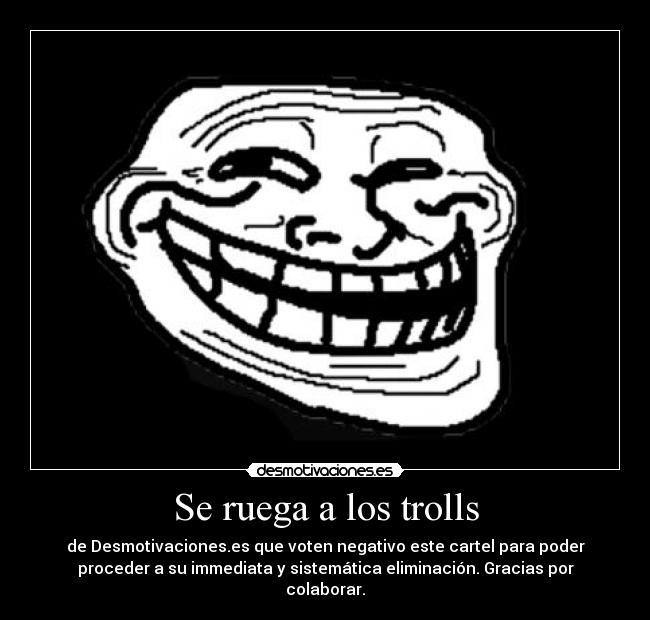 Se ruega a los trolls - de Desmotivaciones.es que voten negativo este cartel para poder
proceder a su immediata y sistemática eliminación. Gracias por
colaborar.