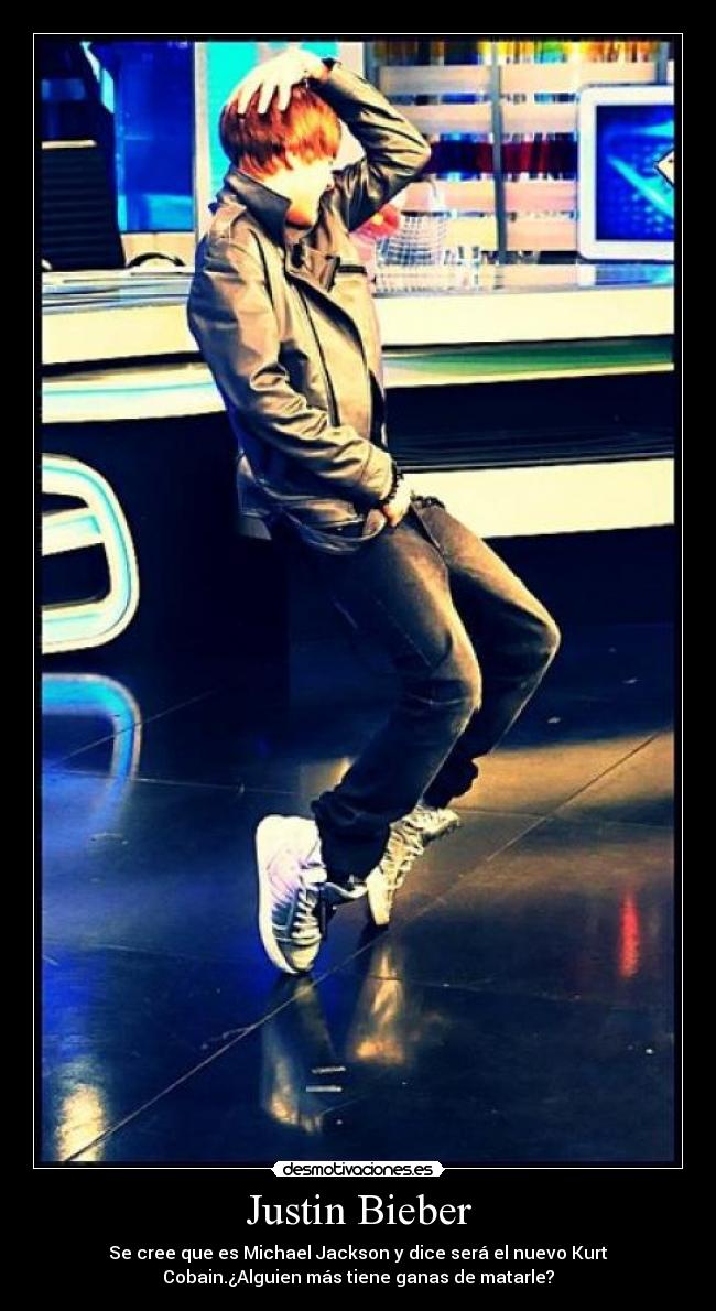 Justin Bieber - Se cree que es Michael Jackson y dice será el nuevo Kurt
Cobain.¿Alguien más tiene ganas de matarle?