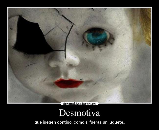 Desmotiva - que juegen contigo, como si fueras un juguete..