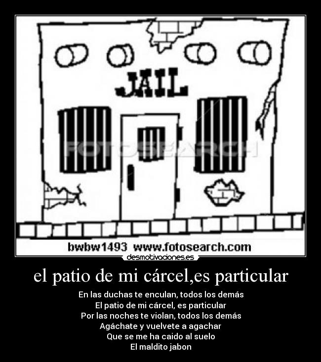 el patio de mi cárcel,es particular - En las duchas te enculan, todos los demás
El patio de mi cárcel, es particular
Por las noches te violan, todos los demás
Agáchate y vuelvete a agachar
Que se me ha caido al suelo
El maldito jabon