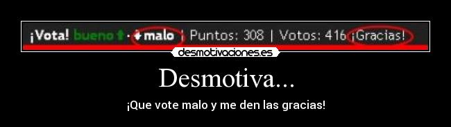 Desmotiva... - ¡Que vote malo y me den las gracias!