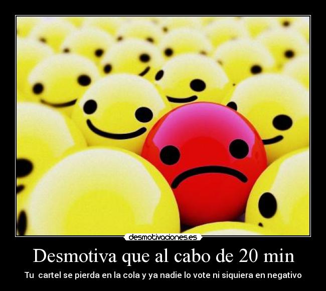 Desmotiva que al cabo de 20 min - Tu cartel se pierda en la cola y ya nadie lo vote ni siquiera en negativo