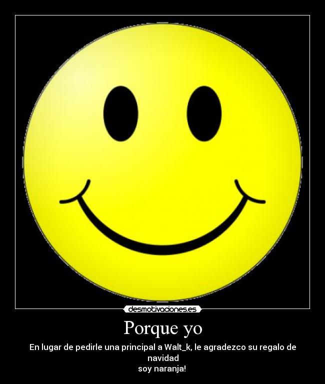 Porque yo - En lugar de pedirle una principal a Walt_k, le agradezco su regalo de navidad
soy naranja! 
