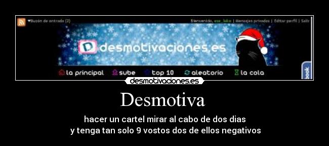 Desmotiva - hacer un cartel mirar al cabo de dos dias
y tenga tan solo 9 vostos dos de ellos negativos