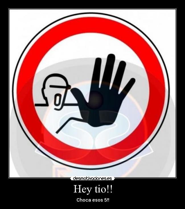Hey tio!! - Choca esos 5!!
