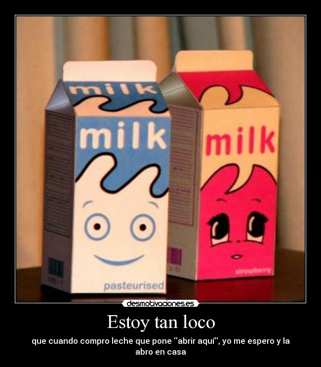 Estoy tan loco - que cuando compro leche que pone abrir aquí, yo me espero y la abro en casa