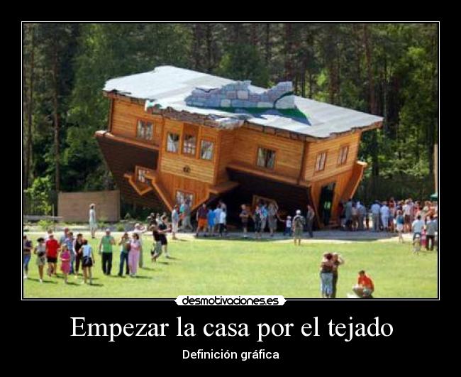 Empezar la casa por el tejado - Definición gráfica