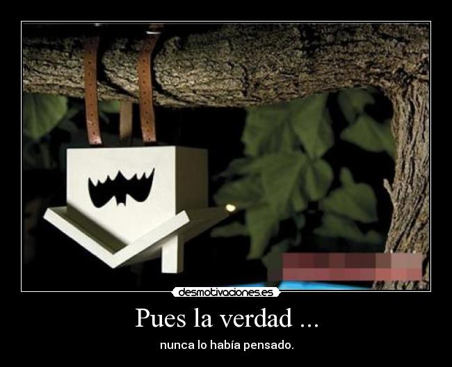 Pues la verdad ... - nunca lo había pensado.