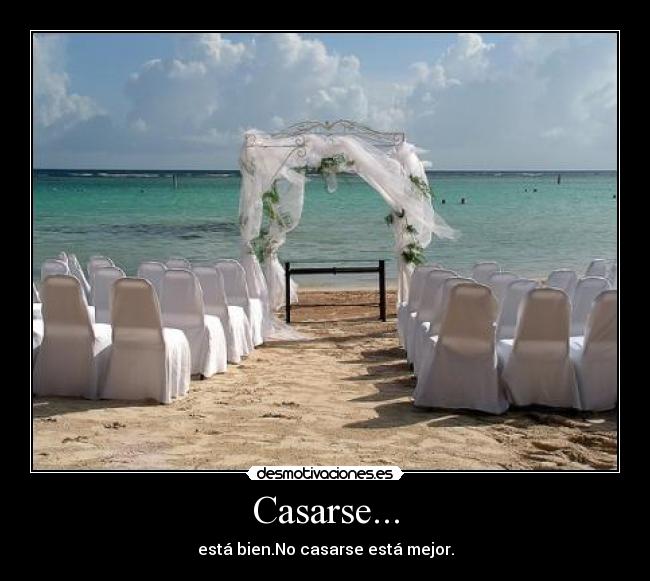 Casarse... - está bien.No casarse está mejor.