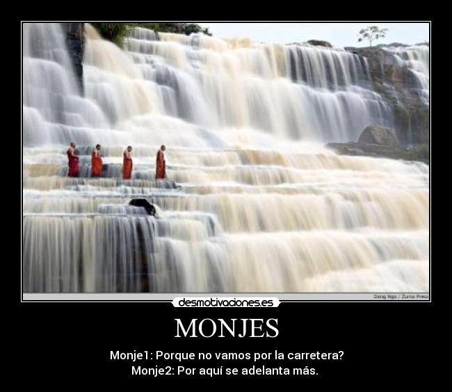 MONJES - Monje1: Porque no vamos por la carretera?
Monje2: Por aquí se adelanta más. 