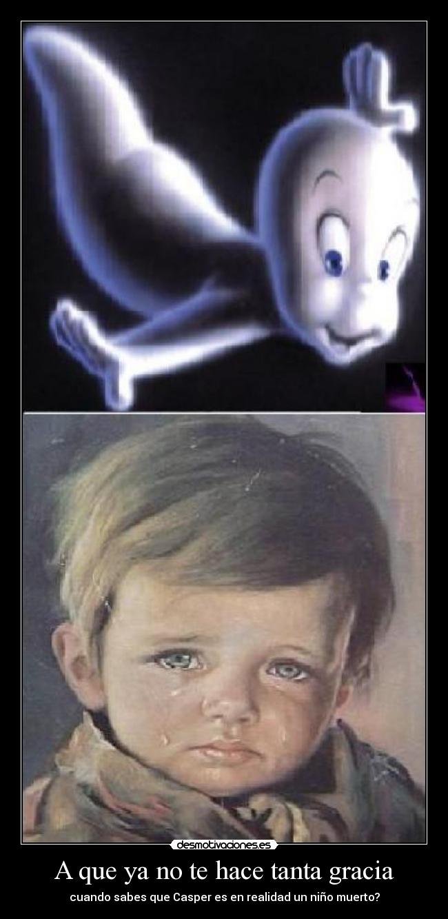 A que ya no te hace tanta gracia - cuando sabes que Casper es en realidad un niño muerto?