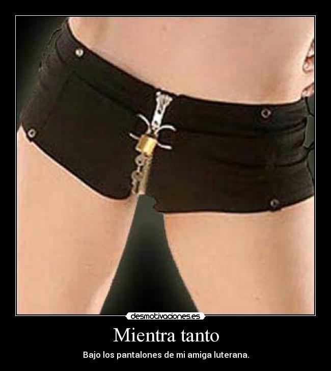 Mientra tanto - Bajo los pantalones de mi amiga luterana.