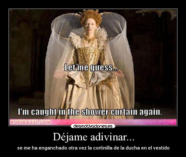 Déjame adivinar... - se me ha enganchado otra vez la cortinilla de la ducha en el vestido