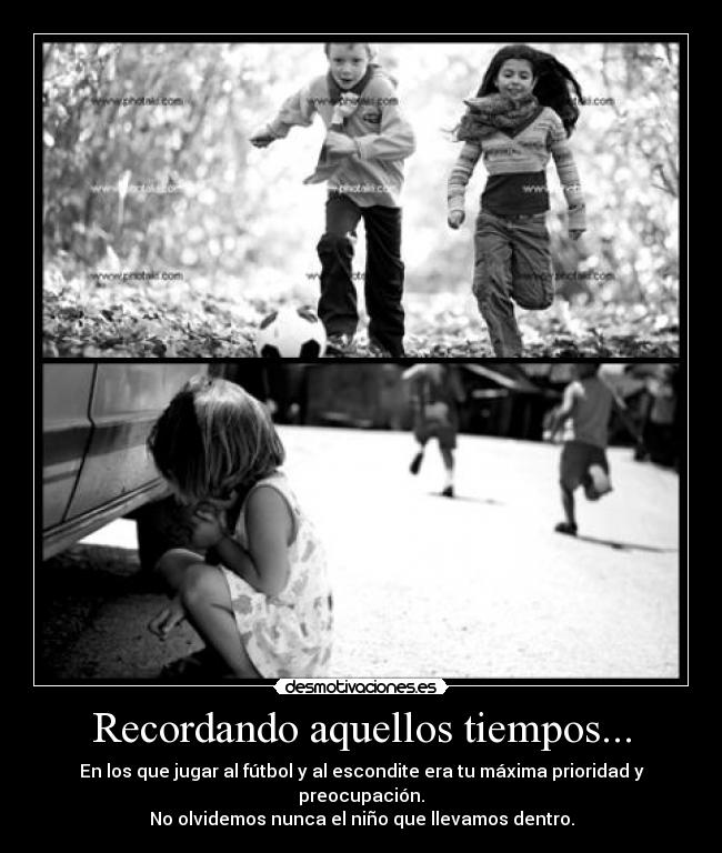 Recordando aquellos tiempos... - En los que jugar al fútbol y al escondite era tu máxima prioridad y preocupación.
No olvidemos nunca el niño que llevamos dentro.